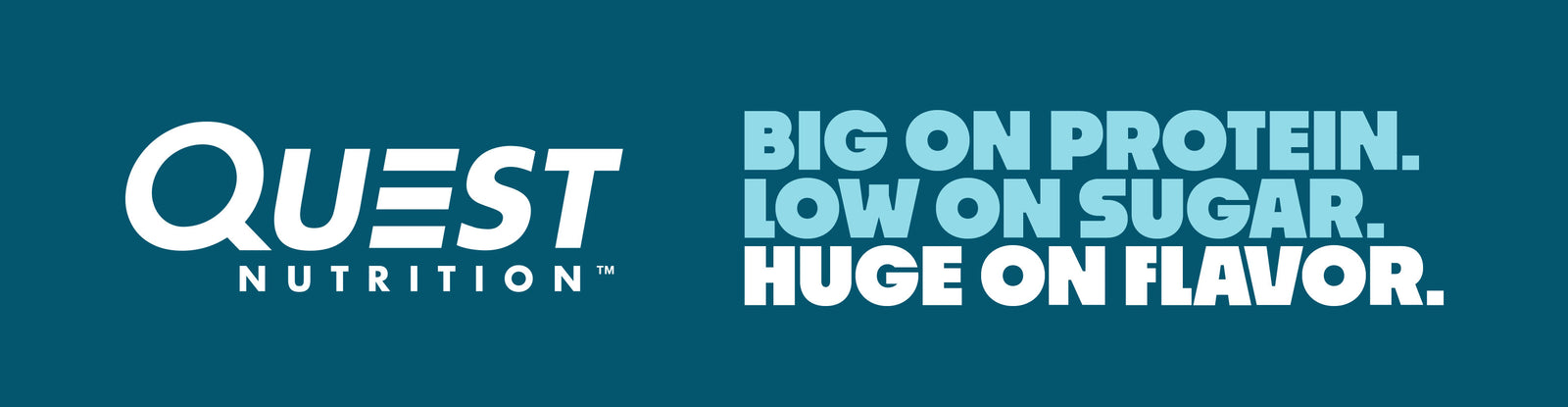 Quest Nutrition. Big on Protein. Low on Sugar. Huge on flavor.